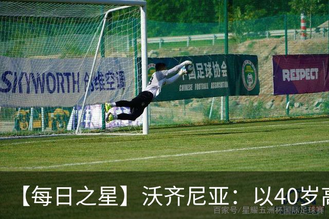 【每日之星】沃齐尼亚：以40岁高龄零封西班牙 让世界认识佛得角