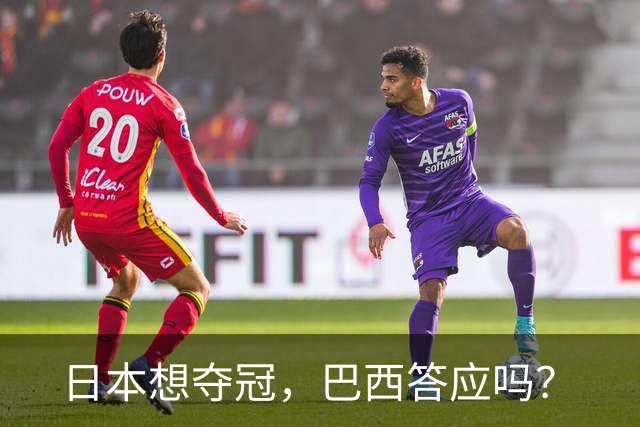 日本想夺冠，巴西答应吗？